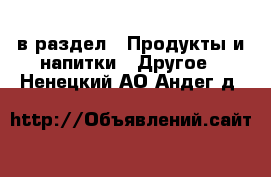  в раздел : Продукты и напитки » Другое . Ненецкий АО,Андег д.